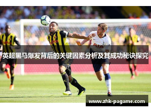 英超黑马爆发背后的关键因素分析及其成功秘诀探究