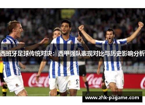 西班牙足球传统对决：西甲强队表现对比与历史影响分析