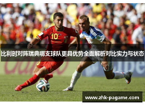 比利时对阵瑞典哪支球队更具优势全面解析对比实力与状态 比利时对阵瑞典哪支球队更具优势全面解析对比实力与状态