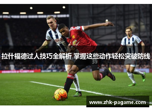 拉什福德过人技巧全解析 掌握这些动作轻松突破防线 拉什福德过人技巧全解析 掌握这些动作轻松突破防线