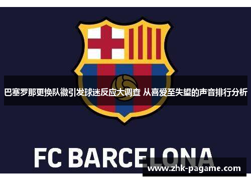 巴塞罗那更换队徽引发球迷反应大调查 从喜爱至失望的声音排行分析