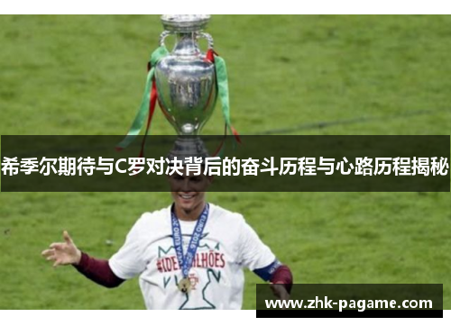 希季尔期待与C罗对决背后的奋斗历程与心路历程揭秘