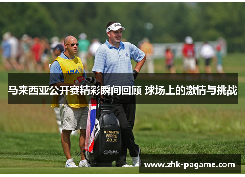 马来西亚公开赛精彩瞬间回顾 球场上的激情与挑战