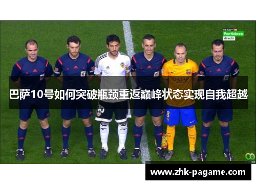 巴萨10号如何突破瓶颈重返巅峰状态实现自我超越 巴萨10号如何突破瓶颈重返巅峰状态实现自我超越