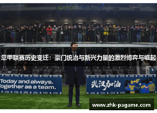意甲联赛历史变迁:豪门统治与新兴力量的激烈博弈与崛起 意甲联赛历史变迁:豪门统治与新兴力量的激烈博弈与崛起