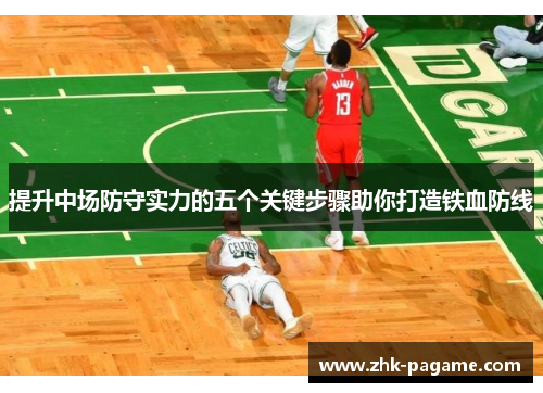 提升中场防守实力的五个关键步骤助你打造铁血防线 提升中场防守实力的五个关键步骤助你打造铁血防线