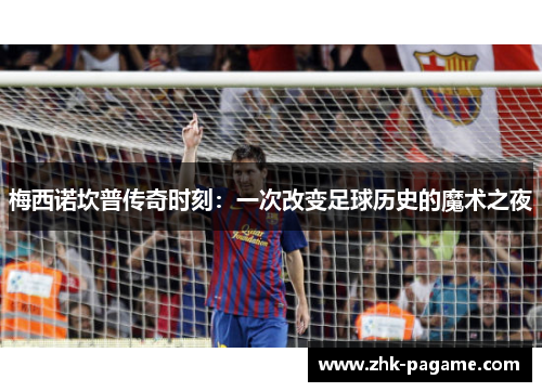 梅西诺坎普传奇时刻：一次改变足球历史的魔术之夜