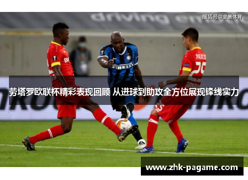 劳塔罗欧联杯精彩表现回顾 从进球到助攻全方位展现锋线实力