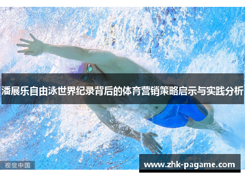 潘展乐自由泳世界纪录背后的体育营销策略启示与实践分析