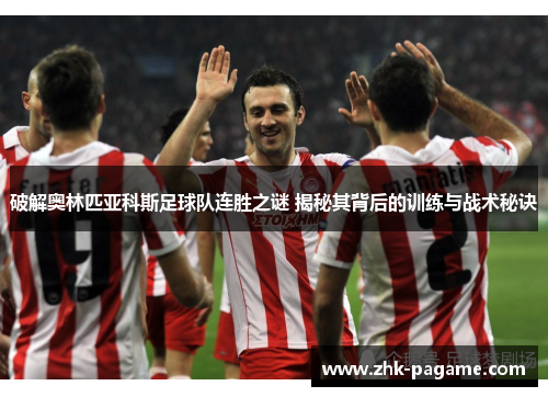 破解奥林匹亚科斯足球队连胜之谜 揭秘其背后的训练与战术秘诀