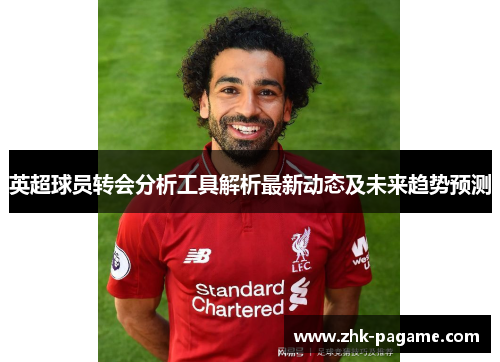 英超球员转会分析工具解析最新动态及未来趋势预测