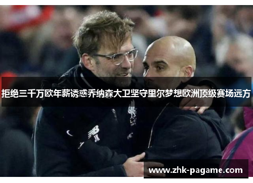 拒绝三千万欧年薪诱惑乔纳森大卫坚守里尔梦想欧洲顶级赛场远方