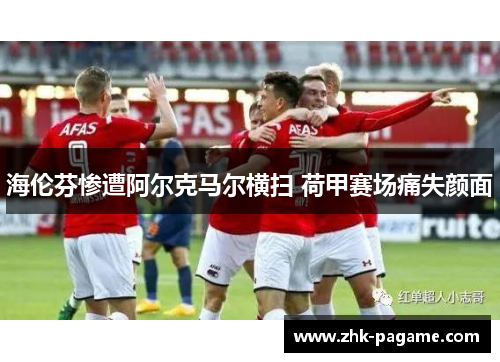 海伦芬惨遭阿尔克马尔横扫 荷甲赛场痛失颜面