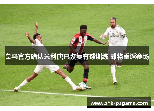 皇马官方确认米利唐已恢复有球训练 即将重返赛场