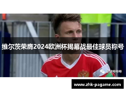 维尔茨荣膺2024欧洲杯揭幕战最佳球员称号