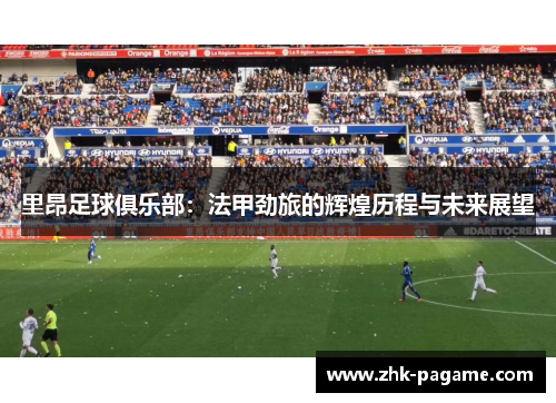 里昂足球俱乐部：法甲劲旅的辉煌历程与未来展望