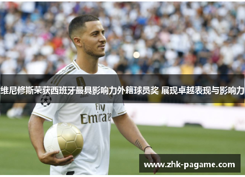 维尼修斯荣获西班牙最具影响力外籍球员奖 展现卓越表现与影响力