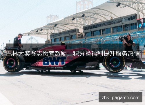 巴林大奖赛志愿者激励，积分换福利提升服务热情