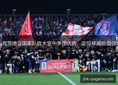 克罗地亚国家队放大空中争顶优势，定位球威胁增强