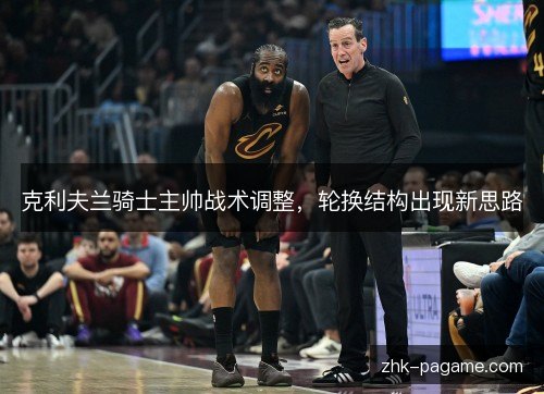 克利夫兰骑士主帅战术调整，轮换结构出现新思路